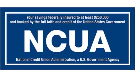 NCUA Share Insurance Logo: Your savings federally insured to at least $250,000 and backed by the full faith and credit of the United States Government. NCUA - National Credit Union Administration, a U.S. Government Agency.